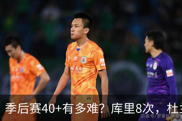 季后赛40+有多难？库里8次，杜兰特14次，唯独他38次做到