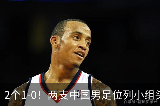 2个1-0！两支中国男足位列小组头名，中国队有望与上海队争冠